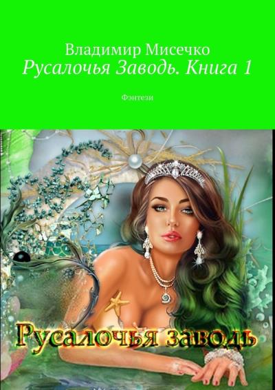 Книга Русалочья Заводь. Книга 1. Фэнтези (Владимир Александрович Мисечко)